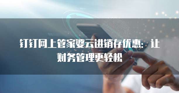 钉钉网上管家婆云进销存优惠:让财务管理更轻松