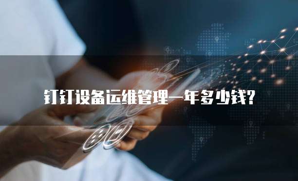 钉钉设备运维管理一年多少钱?