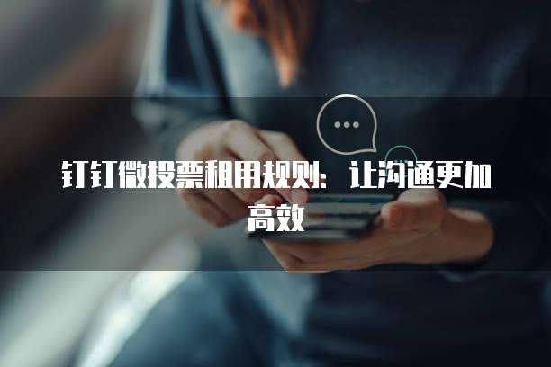钉钉微投票租用规则:让沟通更加高效
