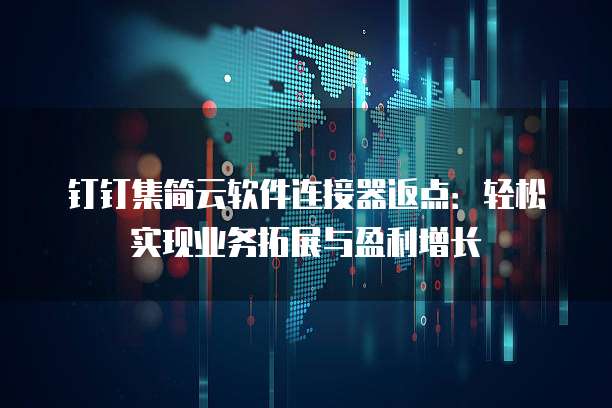 钉钉集简云软件连接器返点:轻松实现业务拓展与盈利增长