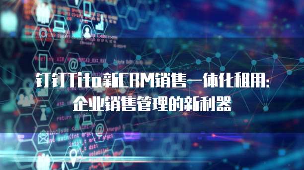 钉钉Tita新CRM销售一体化租用：企业销售管理的新利器