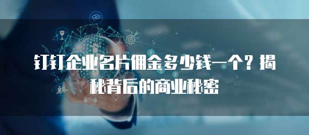 钉钉企业名片佣金多少钱一个?揭秘背后的商业秘密