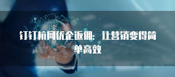 钉钉杭网优企返佣:让营销变得简单高效