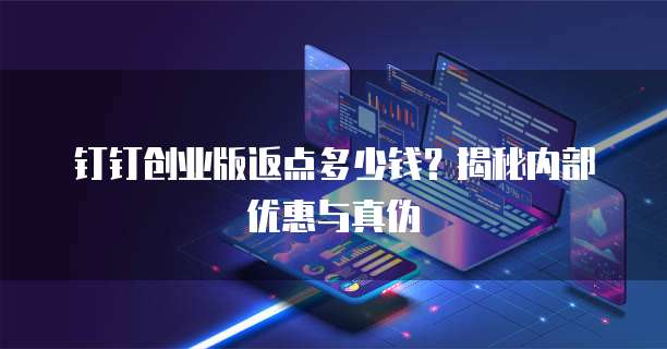 钉钉创业版返点多少钱?揭秘内部优惠与真伪