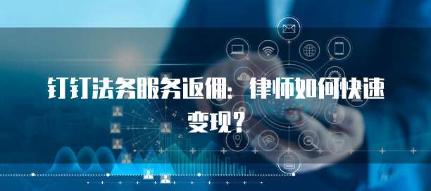 钉钉法务服务返佣:律师如何快速变现?