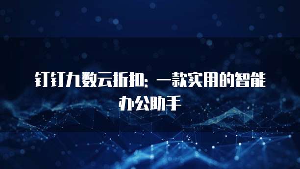 钉钉九数云折扣: 一款实用的智能办公助手