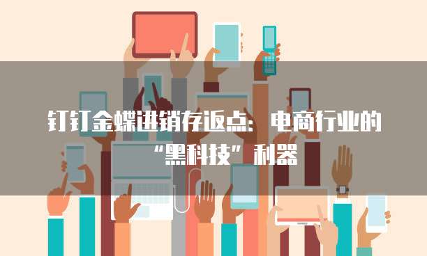 钉钉金蝶进销存返点:电商行业的“黑科技”利器