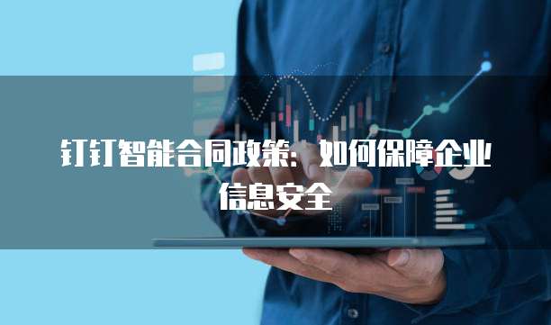 钉钉智能合同政策:如何保障企业信息安全