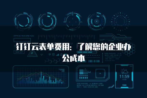 钉钉云表单费用:了解您的企业办公成本