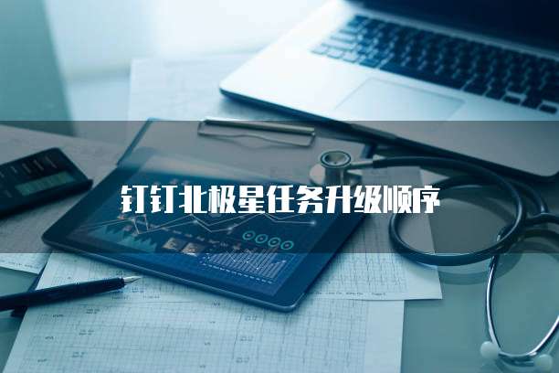 钉钉北极星任务升级顺序