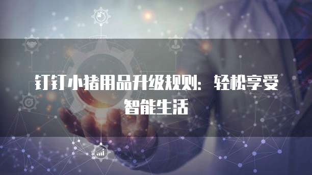 钉钉小猪用品升级规则:轻松享受智能生活