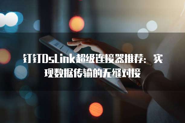 钉钉DsLink超级连接器推荐:实现数据传输的无缝对接