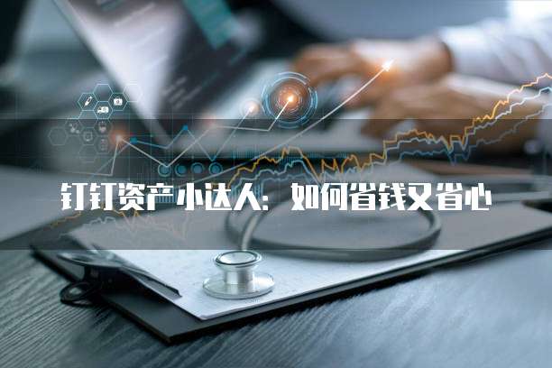 钉钉资产小达人:如何省钱又省心