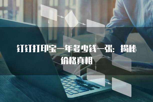 钉钉打印宝一年多少钱一张：揭秘价格真相