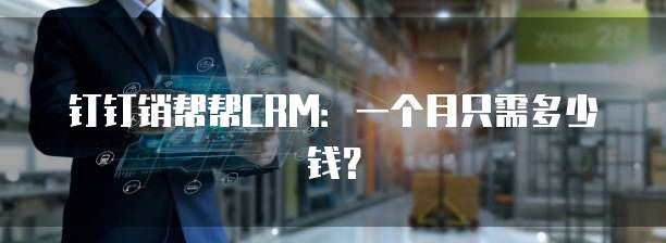 钉钉销帮帮CRM:一个月只需多少钱?