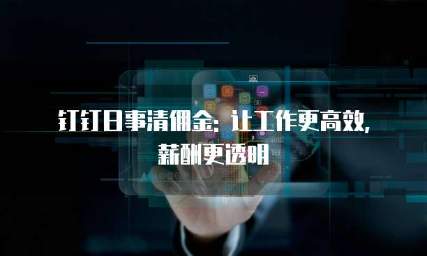 钉钉日事清佣金: 让工作更高效, 薪酬更透明