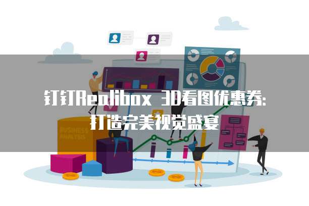 钉钉Realibox 3D看图优惠券:打造完美视觉盛宴