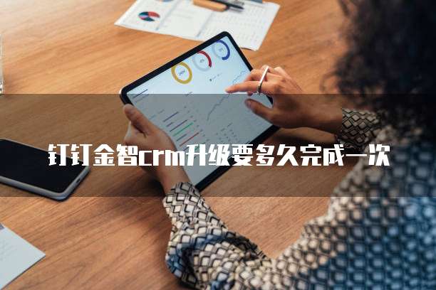钉钉金智crm升级要多久完成一次
