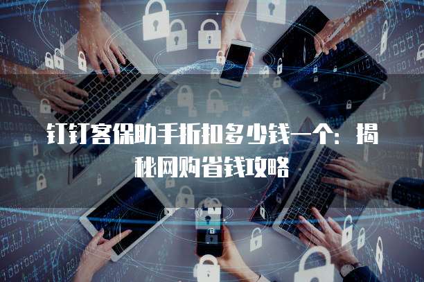 钉钉客保助手折扣多少钱一个:揭秘网购省钱攻略