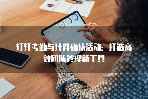 钉钉考勤与计件确认活动：打造高效团队管理新工具