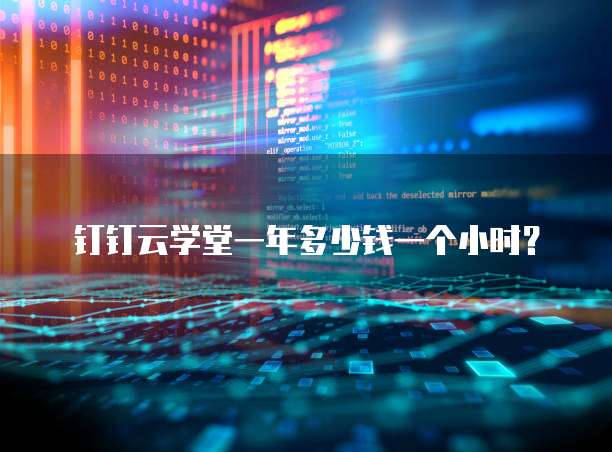 钉钉云学堂一年多少钱一个小时?