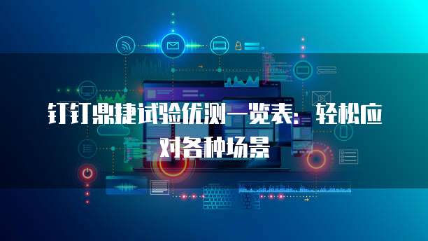 钉钉鼎捷试验优测一览表:轻松应对各种场景