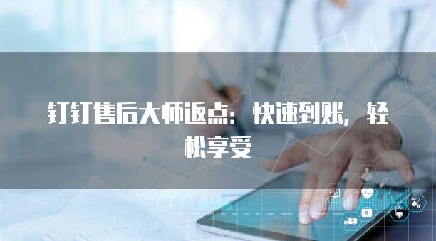 钉钉售后大师返点:快速到账,轻松享受