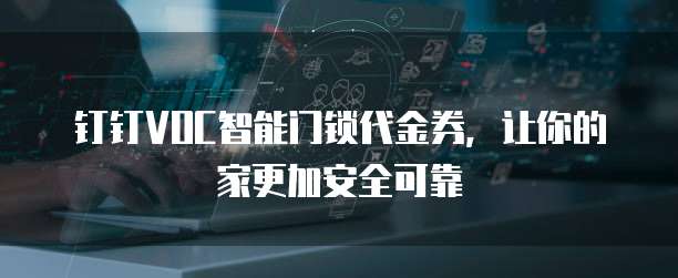 钉钉VOC智能门锁代金券,让你的家更加安全可靠
