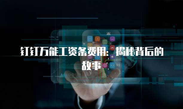 钉钉万能工资条费用:揭秘背后的故事