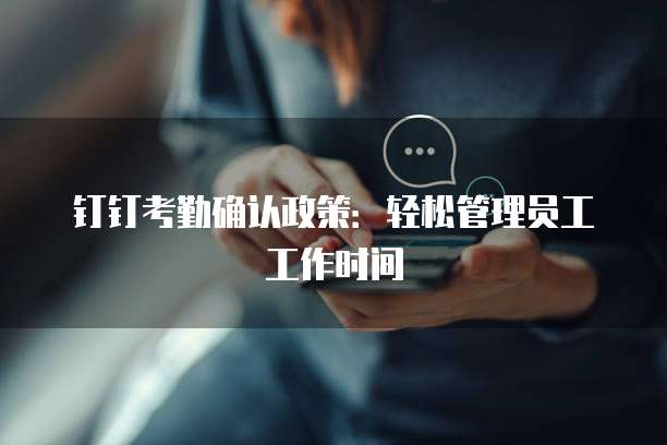 钉钉考勤确认政策:轻松管理员工工作时间