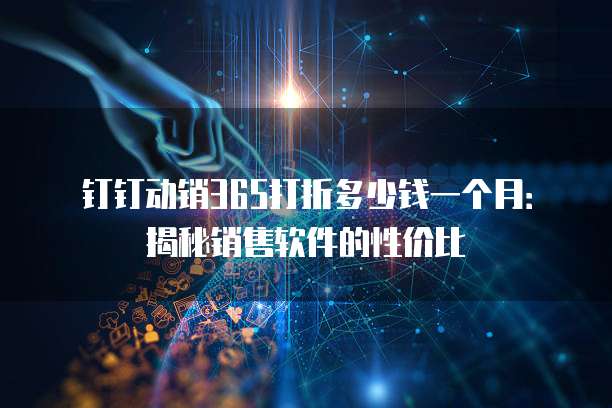 钉钉动销365打折多少钱一个月:揭秘销售软件的性价比