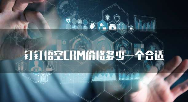 钉钉悟空CRM价格多少一个合适