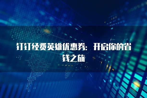 钉钉经费英雄优惠券:开启你的省钱之旅