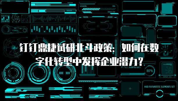 钉钉鼎捷试研北斗政策:如何在数字化转型中发挥企业潜力?