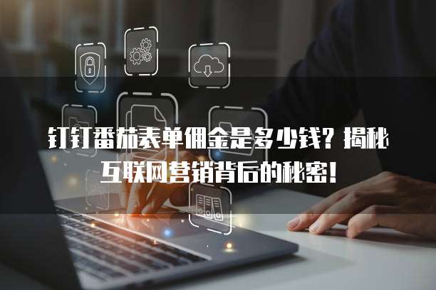 钉钉番茄表单佣金是多少钱?揭秘互联网营销背后的秘密!