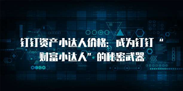 钉钉资产小达人价格:成为钉钉“财富小达人”的秘密武器