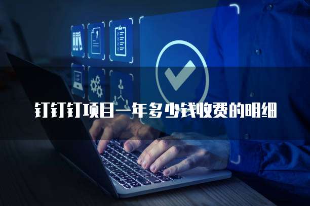 钉钉钉项目一年多少钱收费的明细