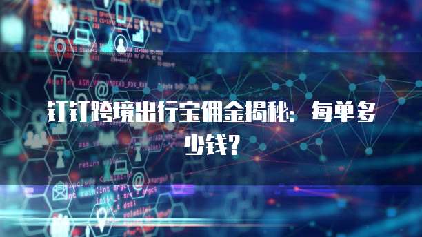 钉钉跨境出行宝佣金揭秘:每单多少钱?