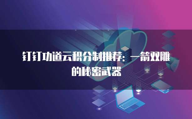 钉钉功道云积分制推荐: 一箭双雕的秘密武器