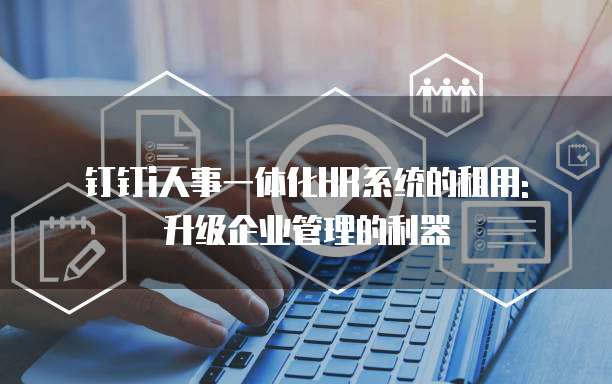 钉钉i人事一体化HR系统的租用: 升级企业管理的利器