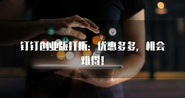 钉钉创业版打折:优惠多多,机会难得!