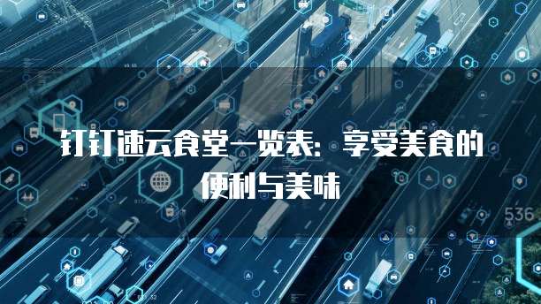钉钉速云食堂一览表:享受美食的便利与美味