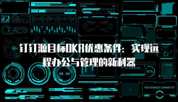 钉钉源目标OKR优惠条件:实现远程办公与管理的新利器