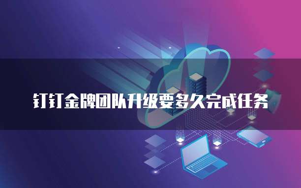 钉钉金牌团队升级要多久完成任务
