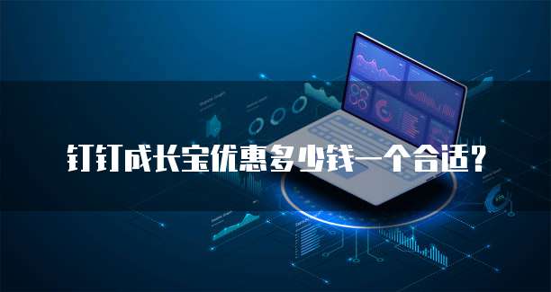钉钉成长宝优惠多少钱一个合适？