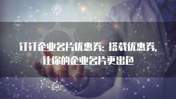 钉钉企业名片优惠券: 搭载优惠券,让你的企业名片更出色