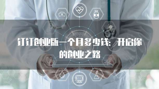 钉钉创业版一个月多少钱:开启你的创业之路