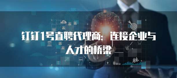 钉钉1号直聘代理商:连接企业与人才的桥梁