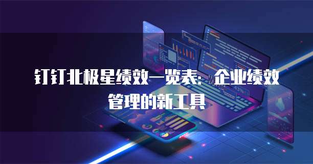 钉钉北极星绩效一览表:企业绩效管理的新工具