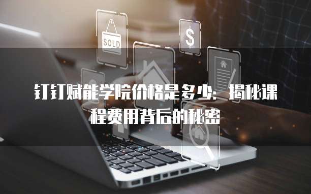 钉钉赋能学院价格是多少:揭秘课程费用背后的秘密